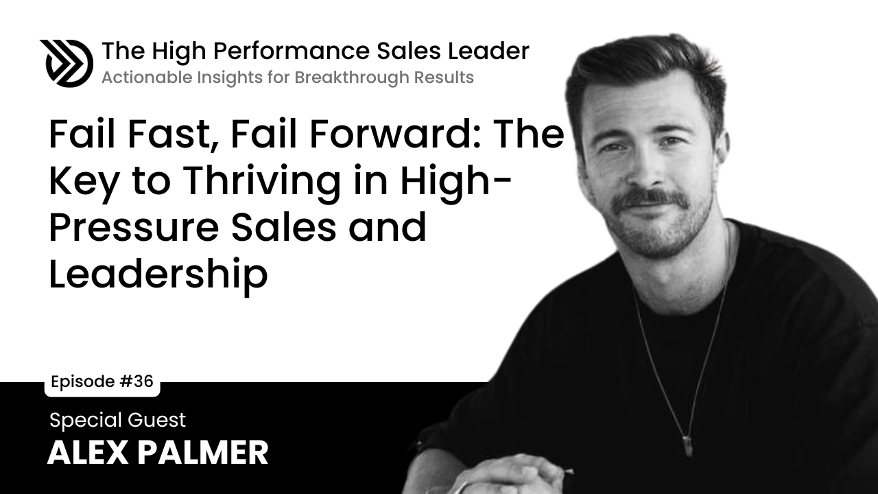Ep 36: Fail Fast, Fail Forward: The Key to Thriving in High-Pressure Sales and Leadership