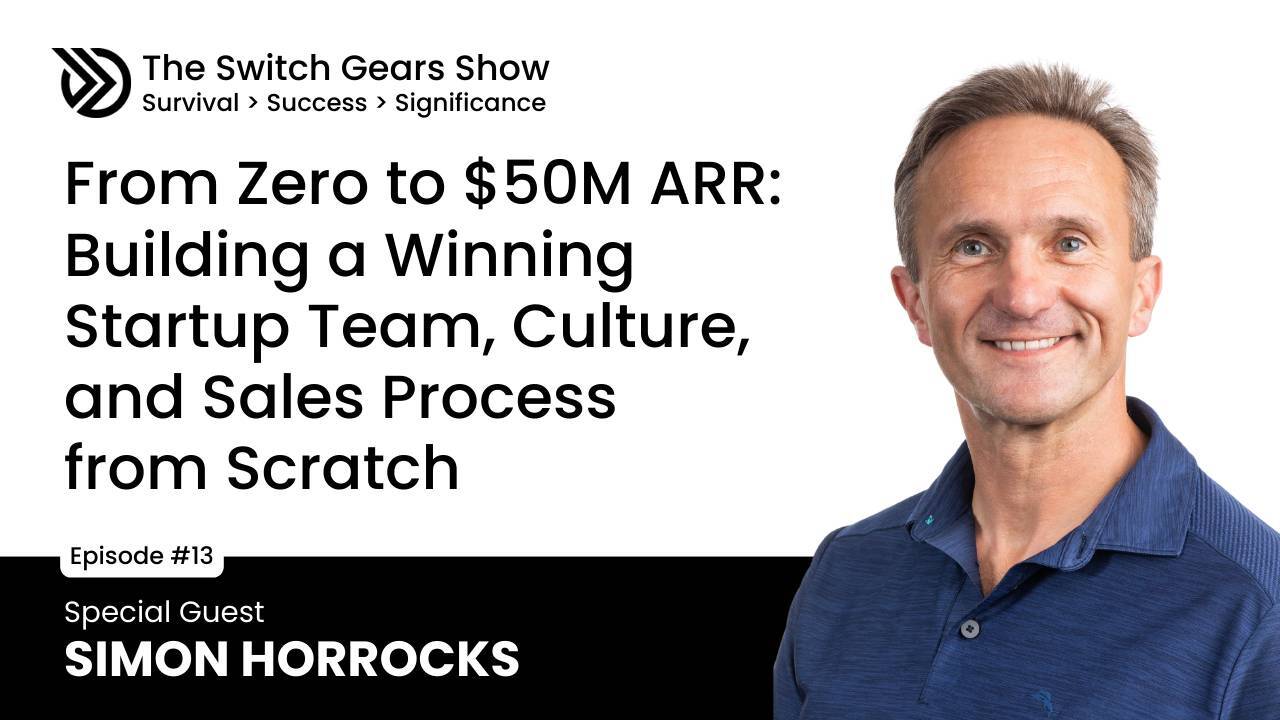 E13: From Zero to $50M ARR: Building a Winning Startup Team, Culture, and Sales Process with Simon Horrocks