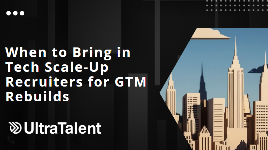 Bring in Tech Scale-Up Recruiters for GTM Rebuilds